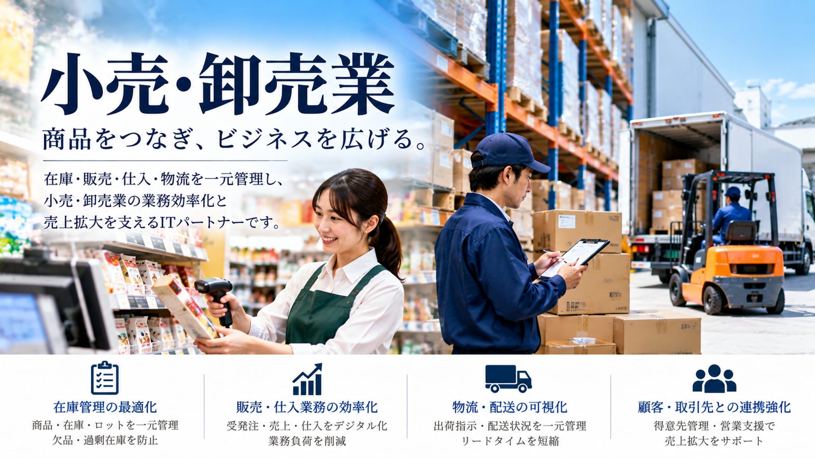 小売・卸売業｜商品をつなぎ、ビジネスを広げる。在庫・販売・仕入・物流を一元管理し、小売・卸売業の業務効率化と売上拡大を支えるITパートナーです。